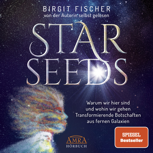 STARSEEDS: Warum wir hier sind und wohin wir gehen. Transformierende Botschaften aus fernen Galaxien [Ungekürzte Autorenlesung; SPIEGEL-Bestseller], Birgit Fischer
