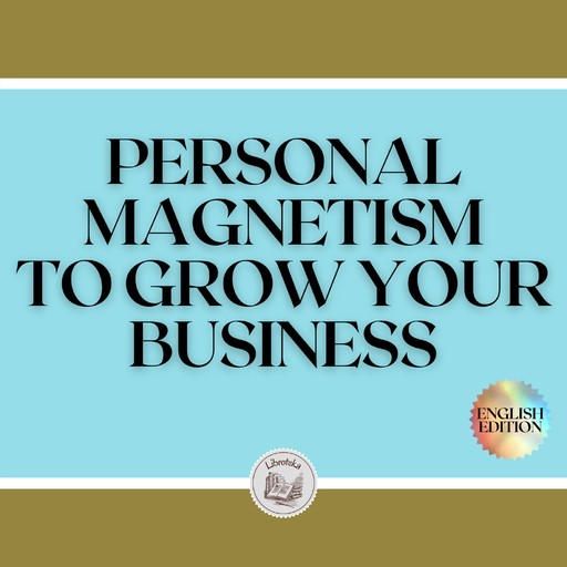 PERSONAL MAGNETISM TO GROW YOUR BUSINESS!, LIBROTEKA