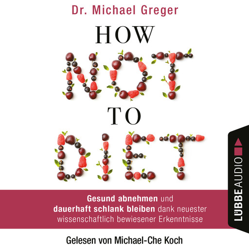 How Not to Diet - Gesund abnehmen und dauerhaft schlank bleiben dank neuester wissenschaftlich bewiesener Erkenntnisse, Michael Greger