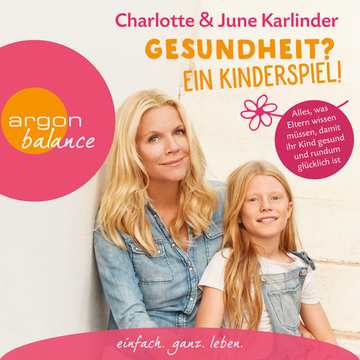 Gesundheit? Ein Kinderspiel! - Alles, was Eltern wissen müssen, damit ihr Kind gesund und rundum glücklich ist (Autorinnenlesung), Charlotte Karlinder, June Karlinder