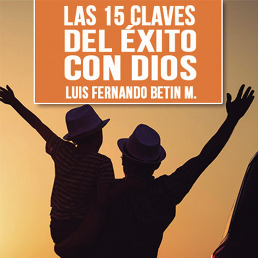 Las 15 claves del éxito con Dios, Luis Fernando Betin