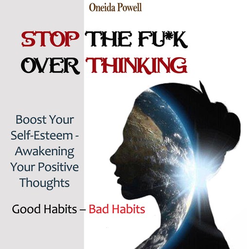 STOP THE FU*K OVERTHINKING: Good Habits – Bad Habits / Boost Your Self-Esteem - Awakening Your Positive Thoughts, Oneida Powell