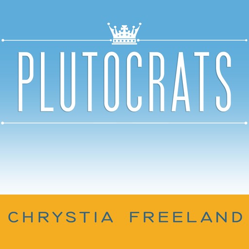 Plutocrats, Chrystia Freeland