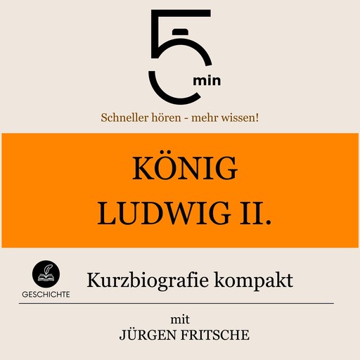 König Ludwig II. von Bayern: Kurzbiografie kompakt, Jürgen Fritsche, 5 Minuten, 5 Minuten Biografien