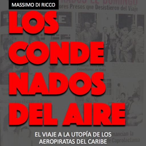 Los condenados del aire. El viaje a la utopía de los aeropiratas del Caribe, Massimo Di Ricco