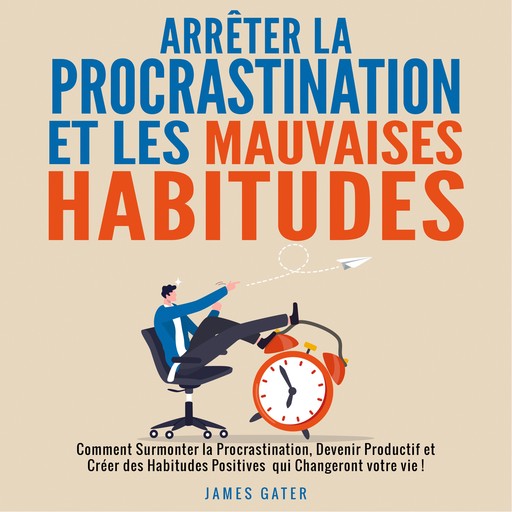 Arrêter la Procrastination et les Mauvaises Habitudes, James Gater