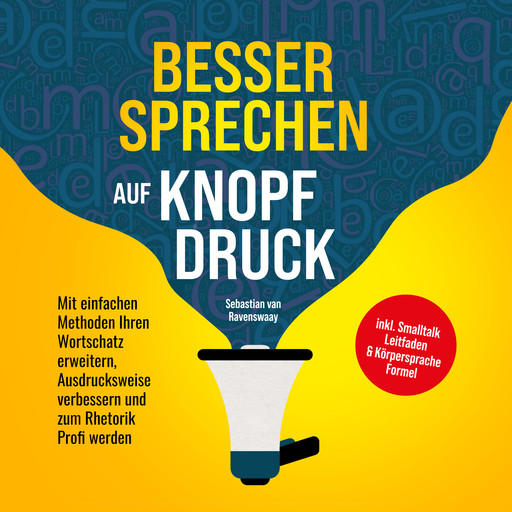 Besser sprechen auf Knopfdruck: Mit einfachen Methoden Ihren Wortschatz erweitern, Ausdrucksweise verbessern und zum Rhetorik Profi werden - inkl. Smalltalk Leitfaden & Körpersprache Formel, Sebastian van Ravenswaay