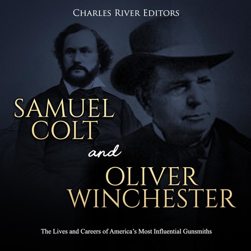 Samuel Colt and Oliver Winchester: The Lives and Careers of America’s Most Influential Gunsmiths, Charles Editors