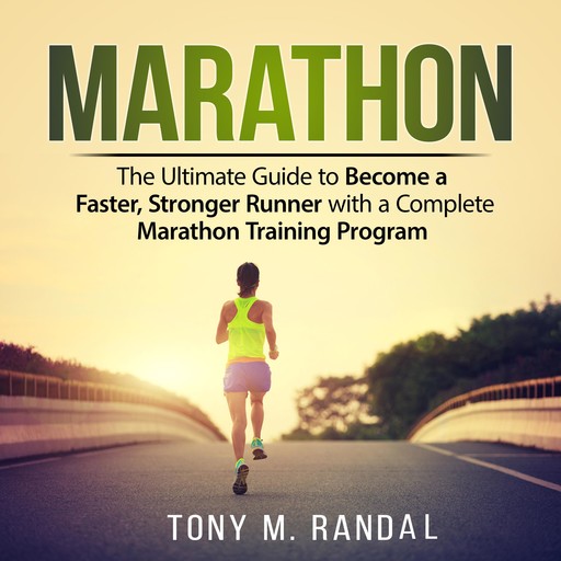 Marathon: The Ultimate Guide to Become a Faster, Stronger Runner with a Complete Marathon Training Program, Tony M. Randal