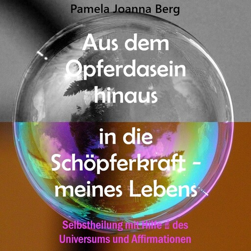 Aus dem Opferdasein hinaus in die Schöpferkraft - meines Lebens - Selbstheilung mit Hilfe des Universums und Affirmationen (ungekürzt), Pamela Joanna Berg