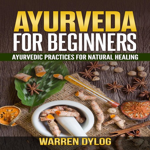 AYURVEDA FOR BEGINNER'S, Ayurvedic practices for natural healing, Warren Dylog