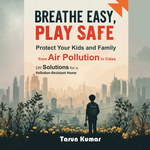 Breathe Easy, Play Safe: Protect Your Kids and Family from Air Pollution in Cities, Tarun Kumar