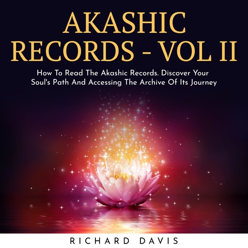 AKASHIC RECORDS - VOL II : How To Read The Akashic Records. Discover Your Soul's Path And Accessing The Archive Of Its Journey, Richard Davis