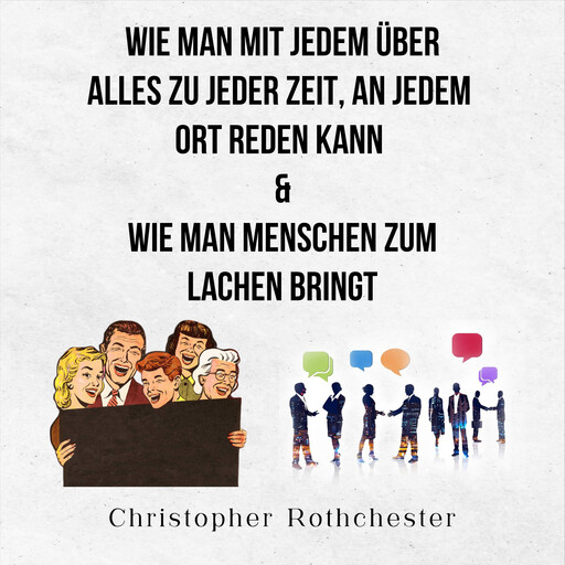 Wie Man Mit Jedem Über Alles Zu Jeder Zeit, An Jedem Ort Reden Kann & Wie man Menschen zum Lachen bringt (German Edition), Christopher Rothchester