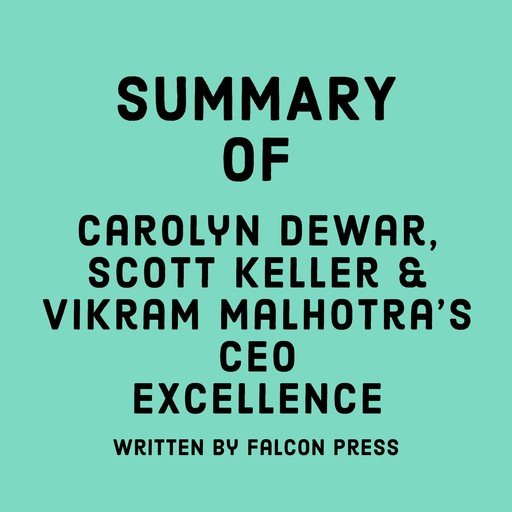 Summary of Carolyn Dewar, Scott Keller & Vikram Malhotra’s CEO Excellence, Falcon Press