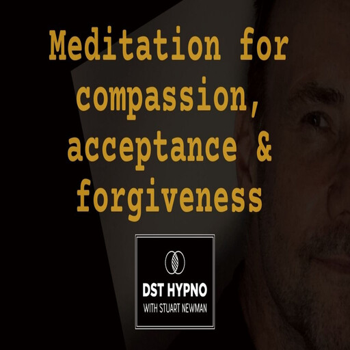 Meditation for compassion, acceptance & forgiveness - A guided meditation - DST Hypno with Stu Newman, Stuart Newman