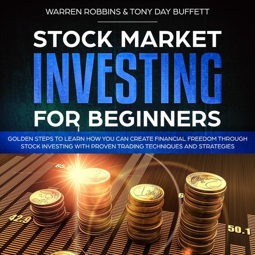 Stock Market Investing for Beginners: Golden Steps to Learn How You Can Create Financial Freedom Through Stock Investing With Proven Trading Techniques and Strategies, Warren Robbins, Tony Day Buffett