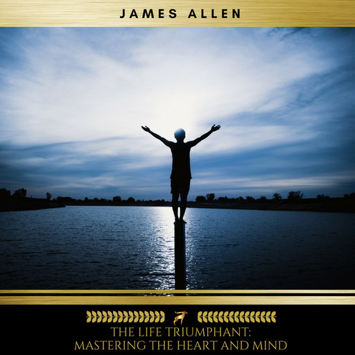 The Life Triumphant: Mastering the Heart and Mind, James Allen