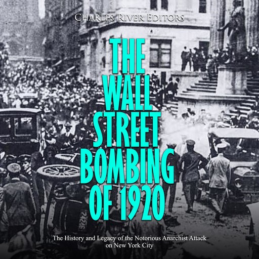 The Wall Street Bombing of 1920: The History and Legacy of the Notorious Anarchist Attack on New York City, Charles Editors