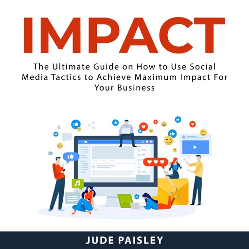 Impact: The Ultimate Guide on How to Use Social Media Tactics to Achieve Maximum Impact For Your Business, Jude Paisley