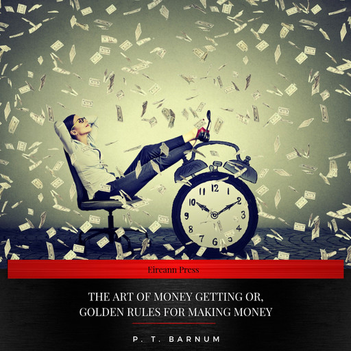 The Art of Money Getting Or, Golden Rules for Making Money, P. T. Barnum