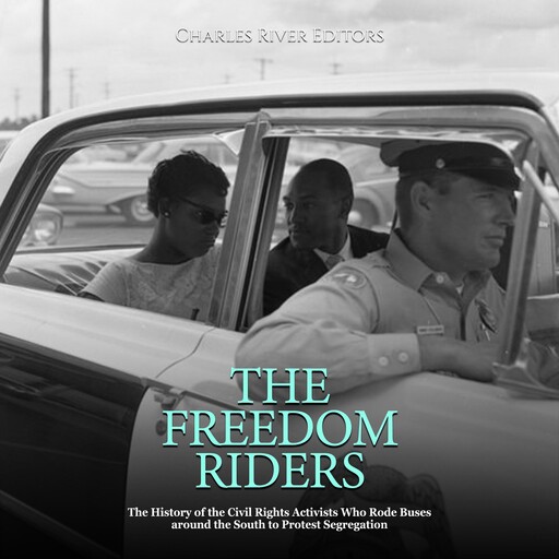 The Freedom Riders: The History of the Civil Rights Activists Who Rode Buses around the South to Protest Segregation, Charles Editors