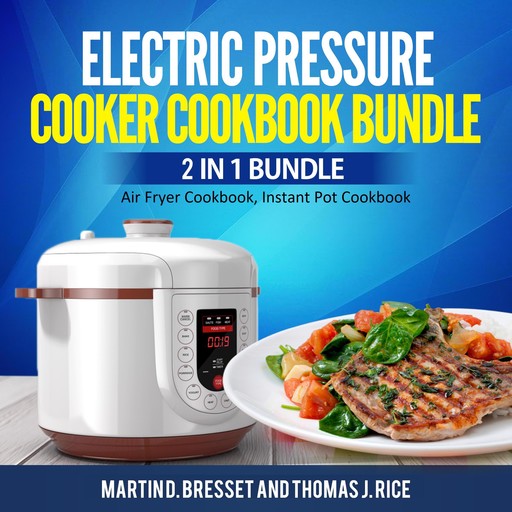 Electric Pressure Cooker Cookbook Bundle: 2 in 1 Bundle, Air Fryer Cookbook, Instant Pot Cookbook, Martin D. Bresset, Thomas J. Rice