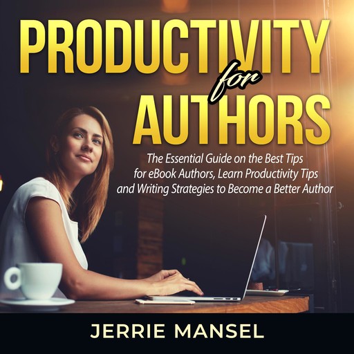 Productivity for Authors: The Essential Guide on the Best Tips for eBook Authors, Learn Productivity Tips and Writing Strategies to Become a Better Author, Jerrie Mansel
