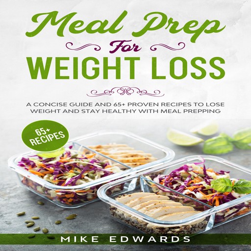 Meal Prep for Weight Loss: A Concise Guide and 65+ Proven Recipes to Lose Weight and Stay Healthy with Meal Prepping, Mike Edwards