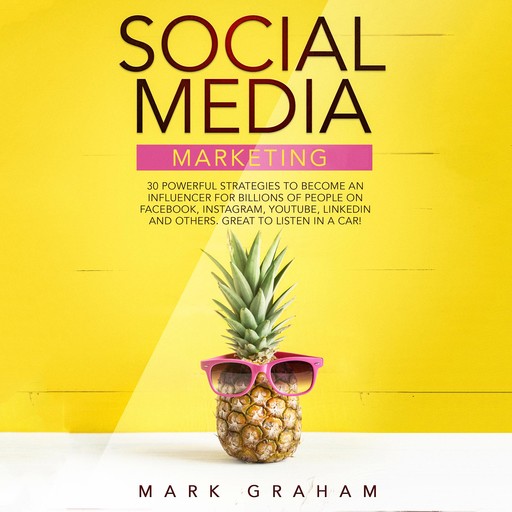 Social Media Marketing: 30 Powerful Strategies to Become an Influencer for Billions of People on Facebook, Instagram, YouTube, LinkedIn and Others. Great to Listen in a Car!, Mark Graham