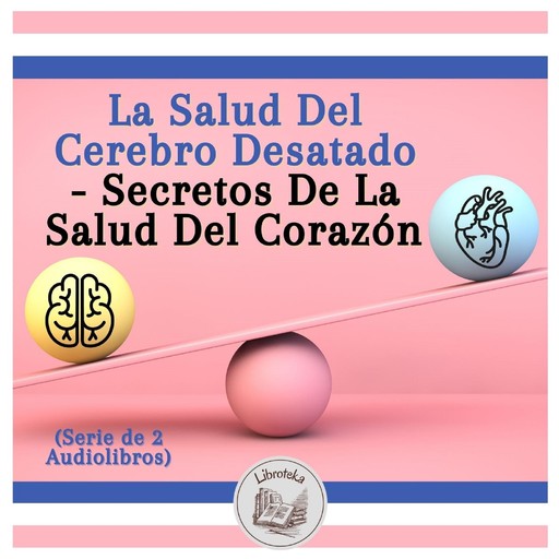 La Salud Del Cerebro Desatado - Secretos De La Salud Del Corazón (Serie de 2 Audiolibros), LIBROTEKA