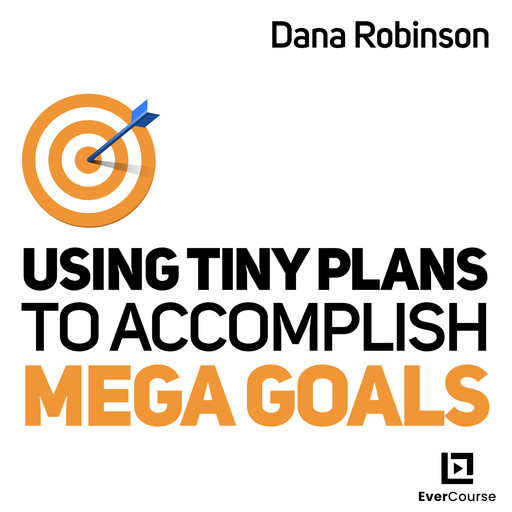 Using Tiny Plans to Accomplish Mega Goals, Dana Gaines Robinson