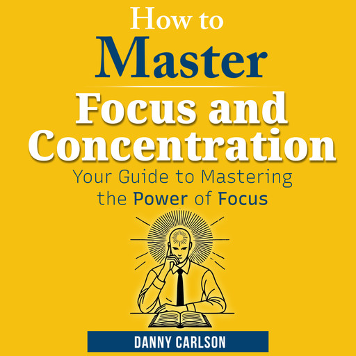 How to Master Focus and Concentration, Danny Carlson