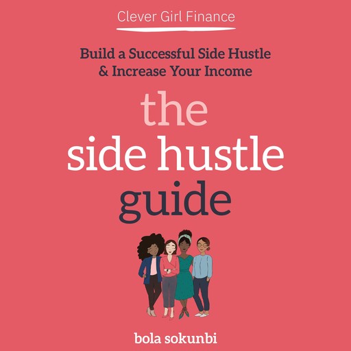Clever Girl Finance: The Side Hustle Guide: Build a Successful Side Hustle and Increase Your Income, Bola Sokunbi