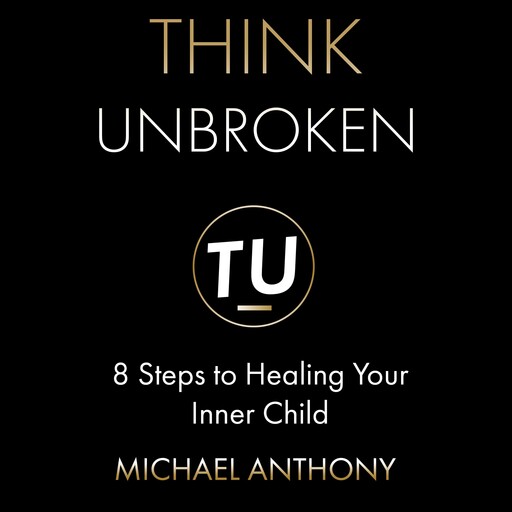 Think Unbroken: 8 Steps to Healing Your Inner Child, Michael Anthony