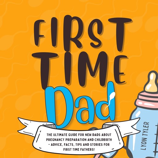 First Time Dad: The Ultimate Guide for New Dads about Pregnancy Preparation and Childbirth - Advice, Facts, Tips, and Stories for First Time Fathers!, Lyon Tyler
