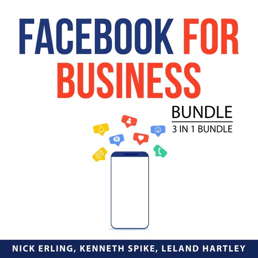 Facebook for Business Bundle, 3 in 1 Bundle: Advertising and Promotion, Facebook Live, and Facebook Marketing, Nick Erling, Kenneth Spike, and Leland Hartley