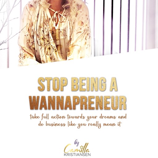 Stop being a "wannapreneur"! Take full action towards your dreams and do business like you really mean it, Camilla Kristiansen
