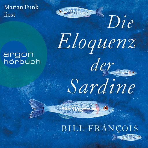 Die Eloquenz der Sardine - Unglaubliche Geschichten aus der Welt der Flüsse und Meere (Ungekürzte Lesung), Bill François