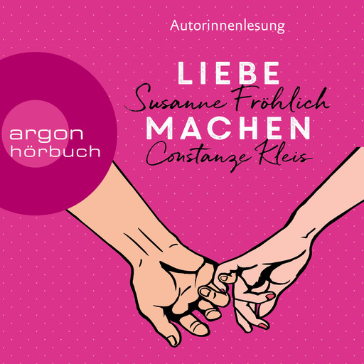 Liebe machen - Das Bestseller-Duo über die Liebe: wie wir sie finden, halten und genießen (Ungekürzte Lesung), Constanze Kleis, Susanne Fröhlich