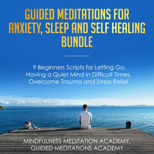 Guided Meditations for Anxiety, Sleep and Self Healing Bundle: 9 Beginners Scripts for Letting Go, Having a Quiet Mind in Difficult Times, Overcome Trauma and Stress Relief, Mindfulness Meditation Academy, Guided Meditations Academy