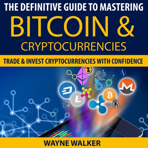 The Definitive Guide To Mastering Bitcoin & Cryptocurrencies, Wayne Walker