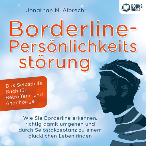 Borderline-Persönlichkeitsstörung - Das Selbsthilfe Buch für Betroffene und Angehörige: Wie Sie Borderline erkennen, richtig damit umgehen und durch Selbstakzeptanz zu einem glücklichen Leben finden, Jonathan M. Albrecht