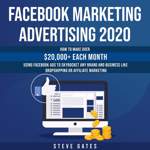 Facebook Marketing Advertising 2020: How to Make Over $20,000+ Each Month Using Facebook Ads to Skyrocket any Brand and Business like Dropshipping or Affiliate Marketing, Steve Gates