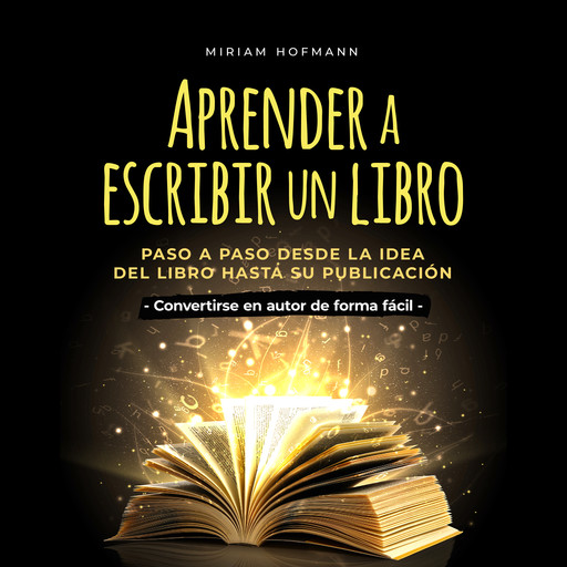 Aprender a escribir un libro: Paso a paso desde la idea del libro hasta su publicación - Convertirse en autor de forma fácil, Miriam Hofmann
