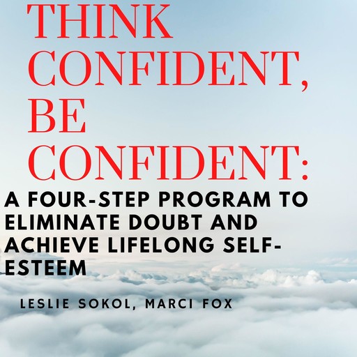 Think Confident, Be Confident: A Four-Step Program to Eliminate Doubt and Achieve Lifelong Self-Esteem, Marci Fox, Leslie Sokol