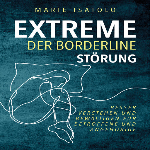 Extreme der Borderlinestörung: Besser verstehen und bewältigen für Betroffene und Angehörige, Marie Isatolo