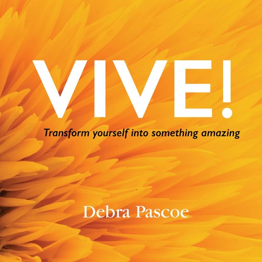 VIVE! Transform yourself into something amazing, Debra Pascoe