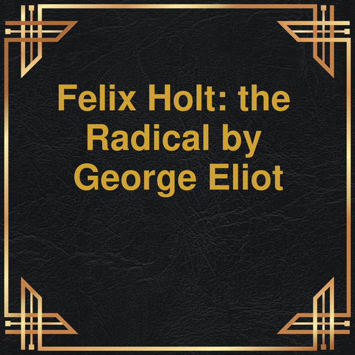 Felix Holt: the Radical (Unabridged), George Eliot