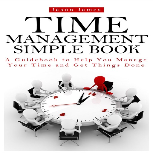 Time Management Simple Book: A Guidebook to Help You Manage Your Time and Get Things Done, Jason James, Joe Allen, David Donaldson